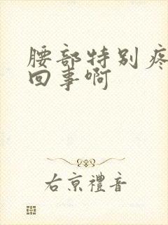 腰部特别疼怎么回事啊