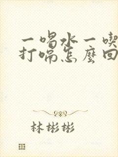 一喝水一吃饭就打嗝怎么回事