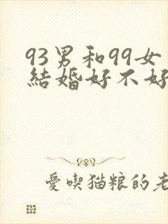 93男和99女结婚好不好