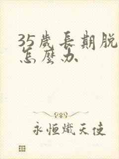 35岁长期脱发怎么办