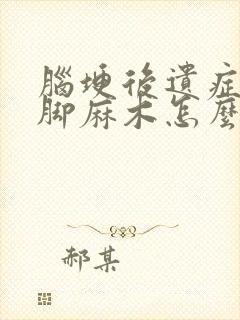 脑埂后遗症塞手脚麻木怎么办