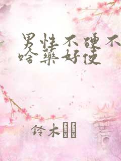 男性不硬不起吃啥药好使