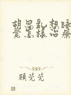 胡思乱想睡不着觉怎样治疗