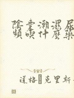 阴囊潮湿尿急尿频吃什么药最好