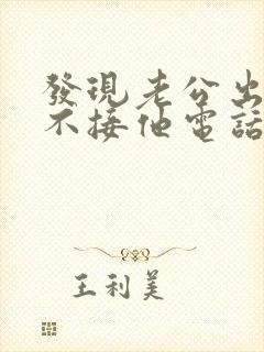 发现老公出轨我不接他电话我应该怎么处理