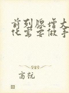 前列腺增大伴钙化需要做手术吗