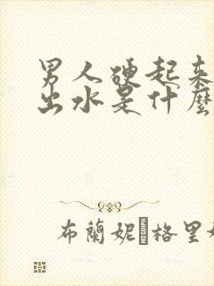 男人硬起来就会出水是什么原因