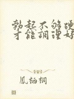 勃起不够硬怎么才能调理好