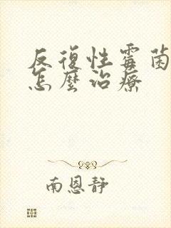 反复性霉菌阴炎怎么治疗