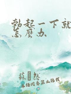 勃起一下就软了怎么办