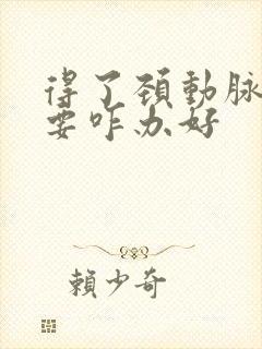 得了颈动脉狭窄要咋办好