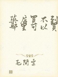 药店买不到的药哪里可以买到