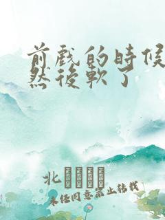 前戏的时候硬了然后软了