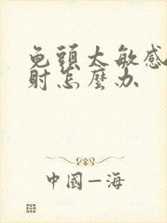 龟头太敏感爱早射怎么办