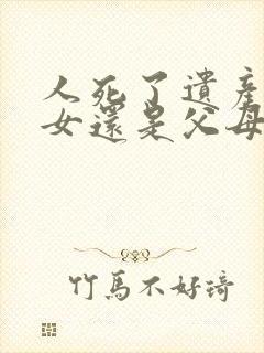 人死了遗产归子女还是父母