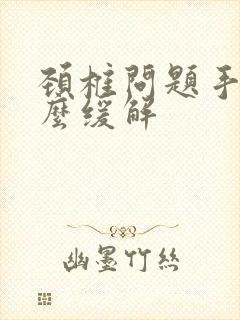 颈椎问题手麻怎么缓解