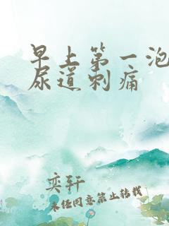 早上第一泡尿时尿道刺痛