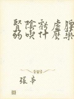 肾阴亏虚脾胃虚弱吃什么药