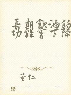 长期饮酒的人性功能会下降吗