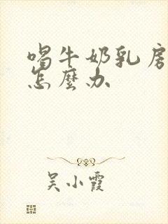 喝牛奶乳房胀痛怎么办