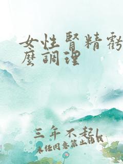 女性肾精亏虚怎么调理