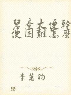 儿童大便干硬排便困难怎么办