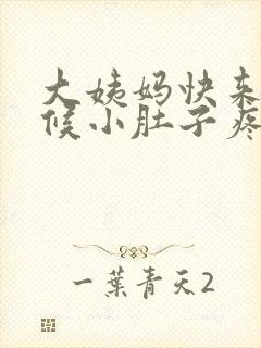 大姨妈快来的时候小肚子疼怎么回事