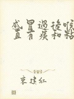 感冒过后喉咙一直有痰和粘鼻涕什么原因