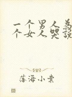 一个男人为了一个女人哭说明什么