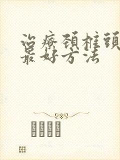 治疗颈椎头晕的最好方法