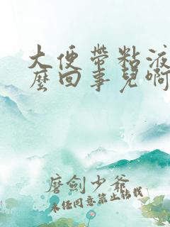 大便带粘液是怎么回事儿啊