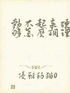 勃不起来硬度不够怎么调理