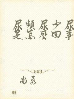 尿频尿少尿无力是怎么回事