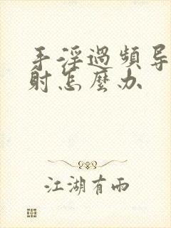 手淫过频导致早射怎么办