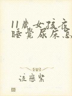 11岁女孩夜里睡觉尿床怎么回事