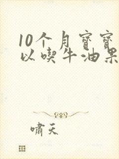 10个月宝宝可以吃牛油果吗?