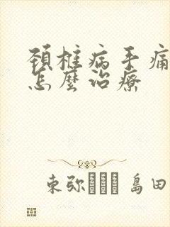 颈椎病手痛手麻怎么治疗