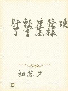 肝轻度发硬严重了会怎样