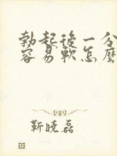 勃起后一分神就容易软怎么办