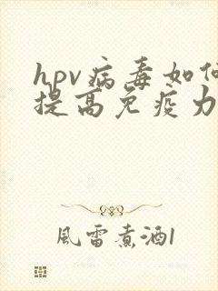 hpv病毒如何提高免疫力