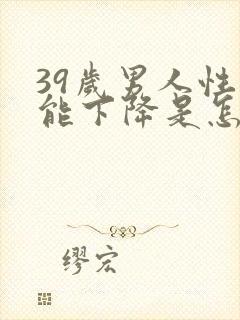 39岁男人性功能下降是怎么回事