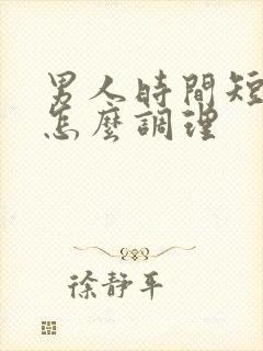 男人时间短需要怎么调理