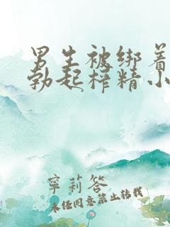 男生被绑着摸j勃起榨精小说