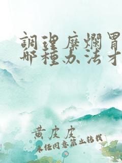 调理糜烂胃炎用哪种办法才能好