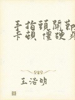 手指头关节弯曲卡顿 僵硬疼痛怎么办呢