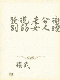 发现老公微信和别的女人暧昧怎么办