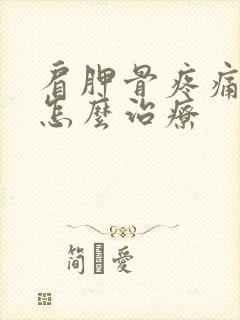 肩胛骨疼痛手麻怎么治疗