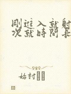 刚进入就射第二次就时间长