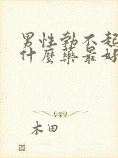 男性勃不起来用什么药最好