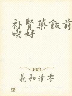 补肾药饭前饭后吃好